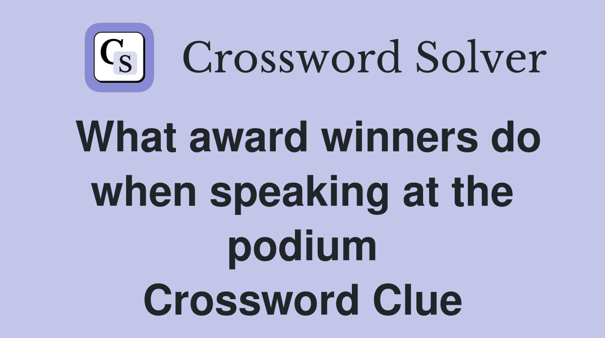 What award winners do when speaking at the podium Crossword Clue